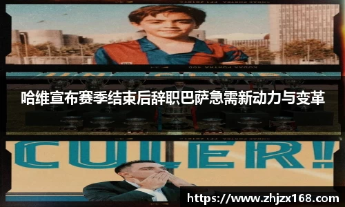 哈维宣布赛季结束后辞职巴萨急需新动力与变革