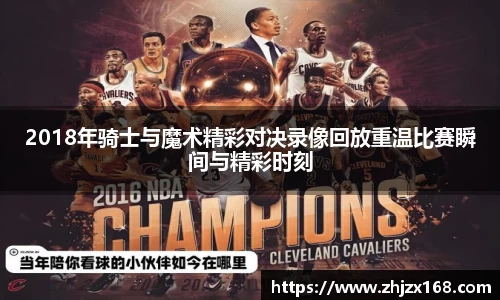 2018年骑士与魔术精彩对决录像回放重温比赛瞬间与精彩时刻