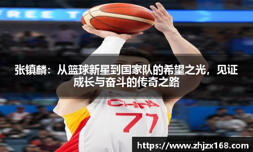 张镇麟：从篮球新星到国家队的希望之光，见证成长与奋斗的传奇之路
