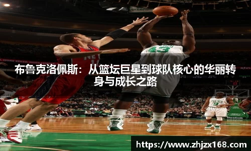 布鲁克洛佩斯：从篮坛巨星到球队核心的华丽转身与成长之路