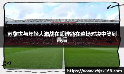 苏黎世与年轻人激战在即谁能在这场对决中笑到最后