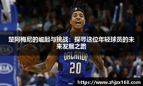 楚阿梅尼的崛起与挑战：探寻这位年轻球员的未来发展之路