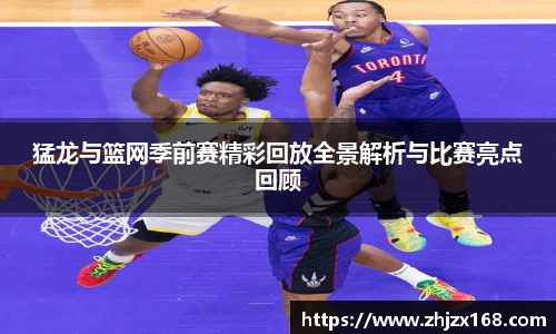 猛龙与篮网季前赛精彩回放全景解析与比赛亮点回顾