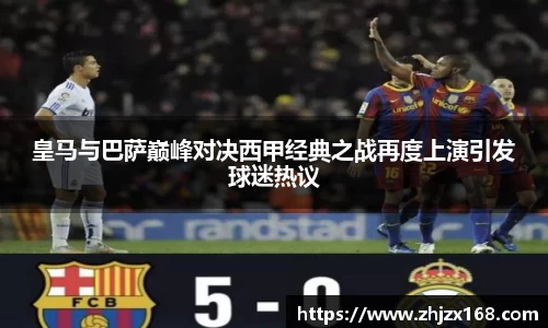皇马与巴萨巅峰对决西甲经典之战再度上演引发球迷热议