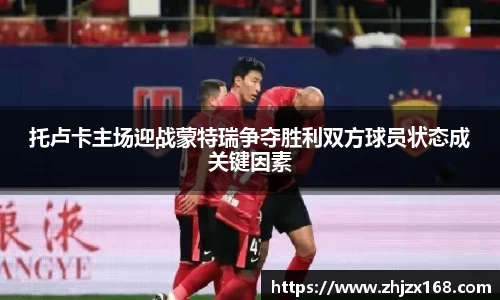 托卢卡主场迎战蒙特瑞争夺胜利双方球员状态成关键因素