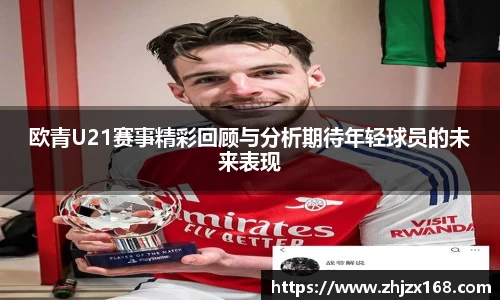 欧青U21赛事精彩回顾与分析期待年轻球员的未来表现