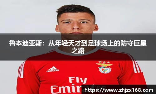 鲁本迪亚斯：从年轻天才到足球场上的防守巨星之路