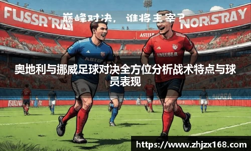 奥地利与挪威足球对决全方位分析战术特点与球员表现