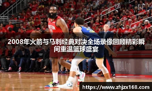 2008年火箭与马刺经典对决全场录像回顾精彩瞬间重温篮球盛宴
