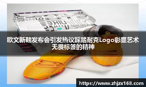 欧文新鞋发布会引发热议踩踏耐克Logo彰显艺术无畏标签的精神